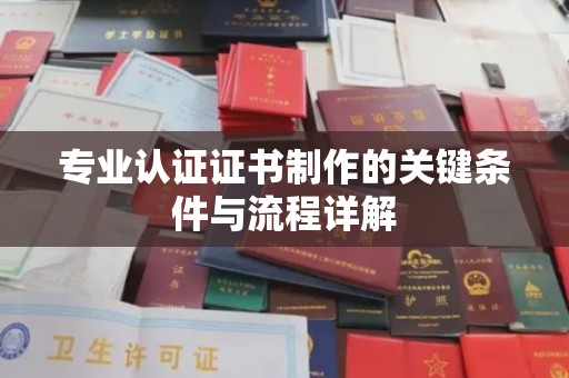 秦汉专业认证证书制作的关键条件与流程详解