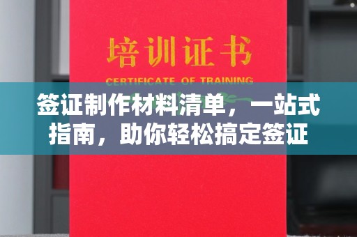 秦汉签证制作材料清单，一站式指南，助你轻松搞定签证