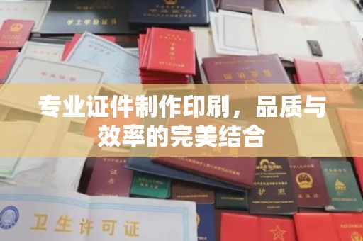 秦汉专业证件制作印刷，品质与效率的完美结合