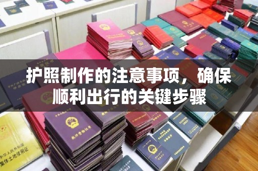 秦汉护照制作的注意事项，确保顺利出行的关键步骤