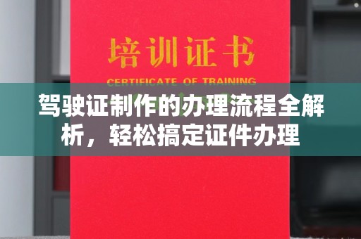 秦汉驾驶证制作的办理流程全解析，轻松搞定证件办理