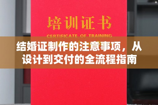 秦汉结婚证制作的注意事项，从设计到交付的全流程指南