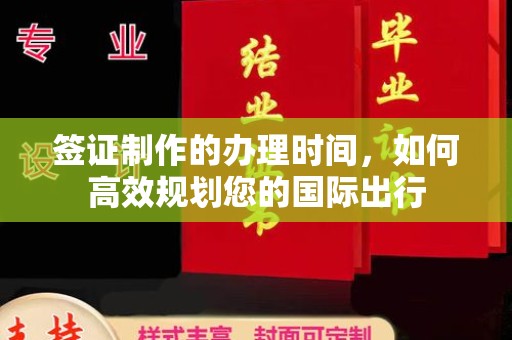 秦汉签证制作的办理时间，如何高效规划您的国际出行