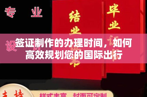 秦汉签证制作的办理时间，如何高效规划您的国际出行