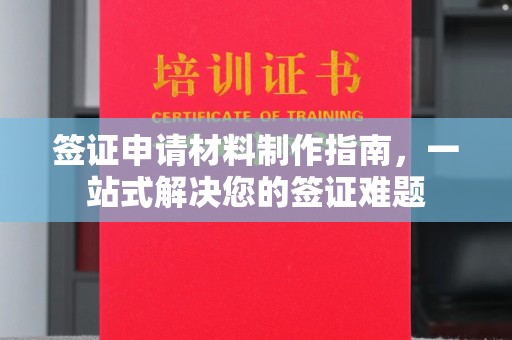 秦汉签证申请材料制作指南，一站式解决您的签证难题