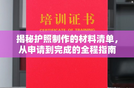 秦汉揭秘护照制作的材料清单，从申请到完成的全程指南