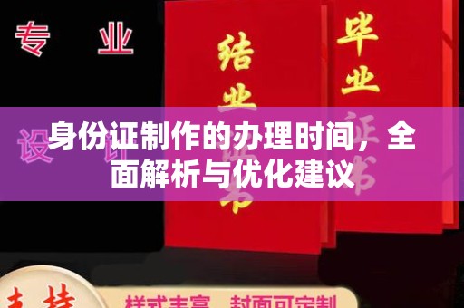 秦汉身份证制作的办理时间，全面解析与优化建议
