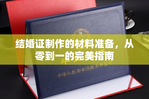 秦汉结婚证制作的材料准备，从零到一的完美指南