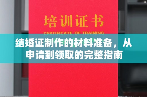 秦汉结婚证制作的材料准备，从申请到领取的完整指南