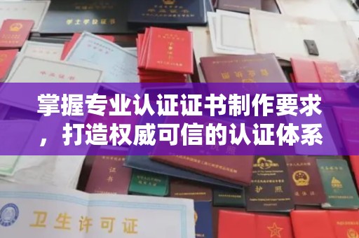 秦汉掌握专业认证证书制作要求，打造权威可信的认证体系