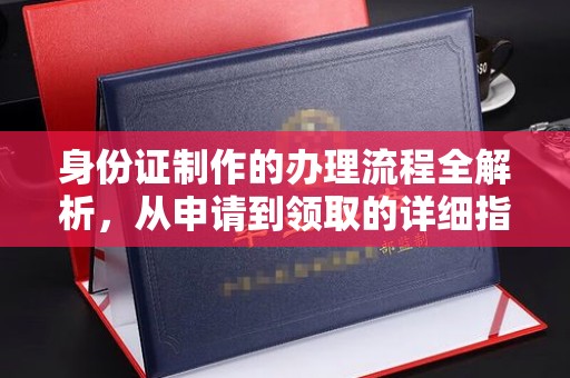 秦汉身份证制作的办理流程全解析，从申请到领取的详细指南