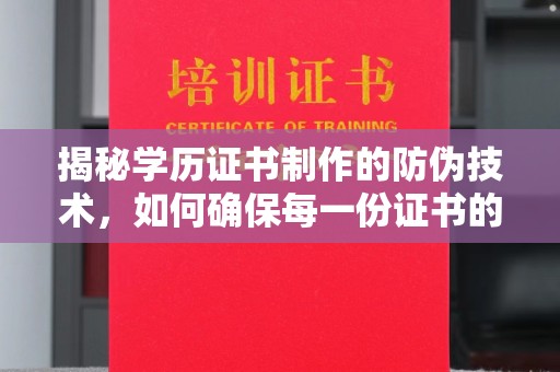 秦汉揭秘学历证书制作的防伪技术，如何确保每一份证书的真实性