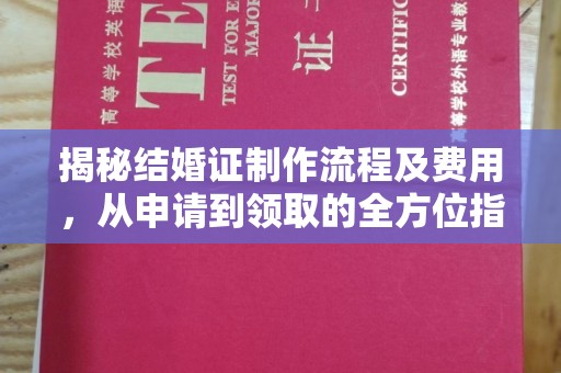 秦汉揭秘结婚证制作流程及费用，从申请到领取的全方位指南