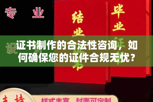 秦汉证书制作的合法性咨询，如何确保您的证件合规无忧？
