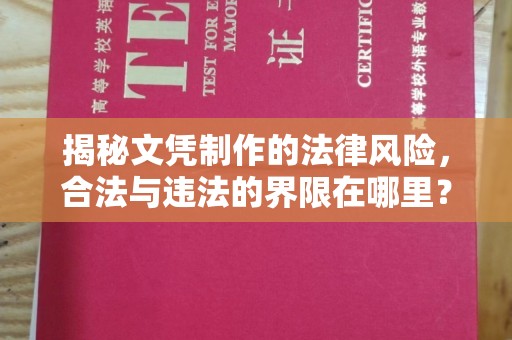 秦汉揭秘文凭制作的法律风险，合法与违法的界限在哪里？