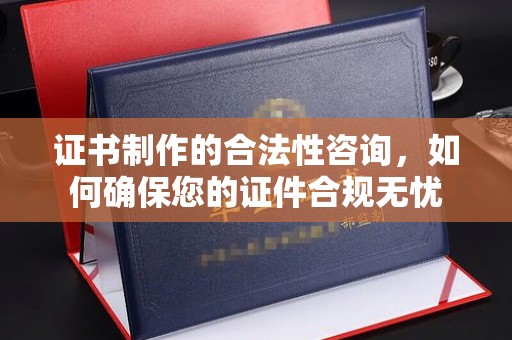 秦汉证书制作的合法性咨询，如何确保您的证件合规无忧