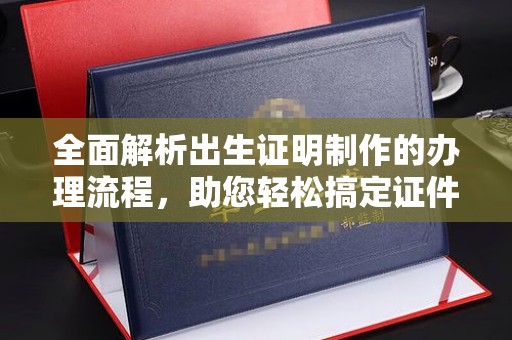 秦汉全面解析出生证明制作的办理流程，助您轻松搞定证件办理