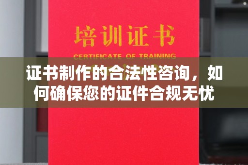 秦汉证书制作的合法性咨询，如何确保您的证件合规无忧