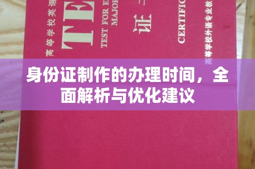 秦汉身份证制作的办理时间，全面解析与优化建议