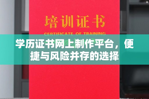 秦汉学历证书网上制作平台，便捷与风险并存的选择