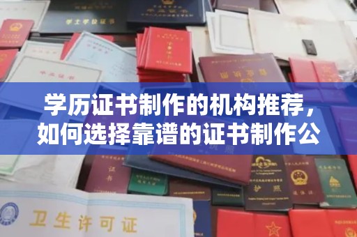 秦汉学历证书制作的机构推荐，如何选择靠谱的证书制作公司？