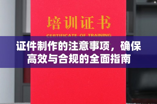 秦汉证件制作的注意事项，确保高效与合规的全面指南