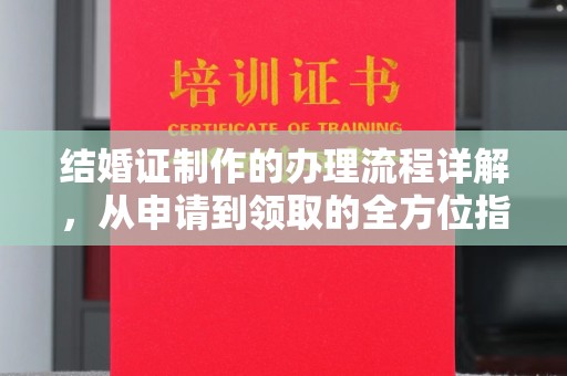 秦汉结婚证制作的办理流程详解，从申请到领取的全方位指南