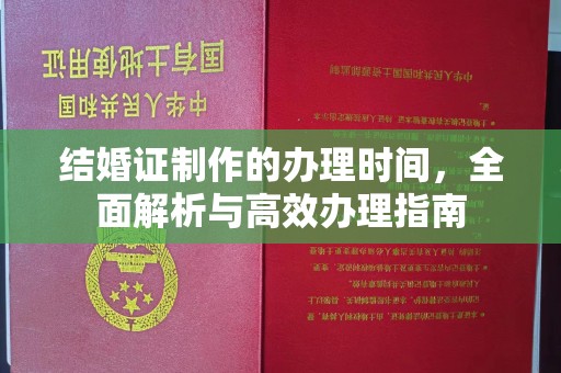 秦汉结婚证制作的办理时间，全面解析与高效办理指南