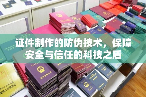 秦汉证件制作的防伪技术，保障安全与信任的科技之盾