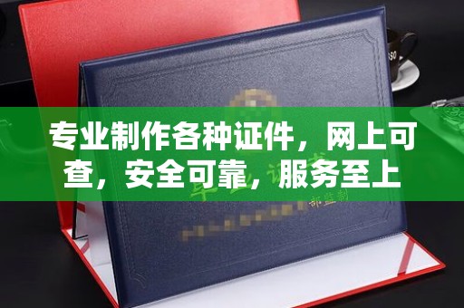 秦汉专业制作各种证件，网上可查，安全可靠，服务至上