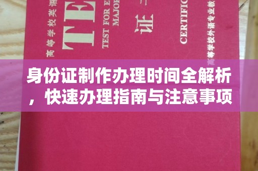 秦汉身份证制作办理时间全解析，快速办理指南与注意事项